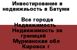 Инвестирование в недвижиьость в Батуми - Все города Недвижимость » Недвижимость за границей   . Мурманская обл.,Кировск г.